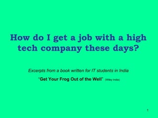 How do I get a job with a high tech company these days? Excerpts from a book written for IT students in India   “ Get Your Frog Out of the Well ”   (Wiley India) 