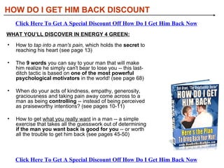 [object Object],[object Object],[object Object],[object Object],WHAT YOU’LL DISCOVER IN ENERGY 4 GREEN: HOW DO I GET HIM BACK DISCOUNT Click Here To Get A Special Discount Off How Do I Get Him Back Now Click Here To Get A Special Discount Off How Do I Get Him Back Now 