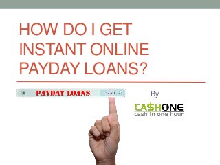 HOW DO I GET
INSTANT ONLINE
PAYDAY LOANS?
By
 