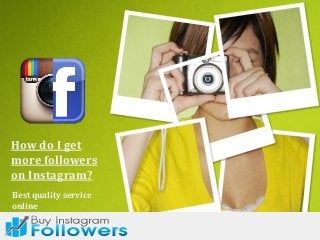 How do I get
more followers
on Instagram?
Best quality service
online
 