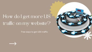 How do I get more US
traffic on my website?
Free ways to get USA traffic
 