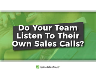 Do Your Team
Listen To Their
Own Sales Calls?
 