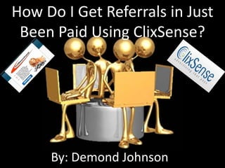 How Do I Get Referrals in Just
 Been Paid Using ClixSense?




     By: Demond Johnson
 