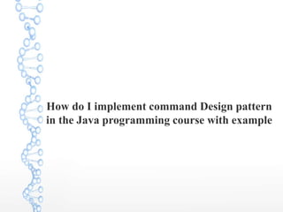 How do I implement command Design pattern
in the Java programming course with example
 