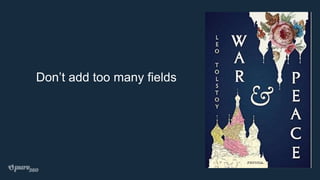 Don’t add too many fields
 