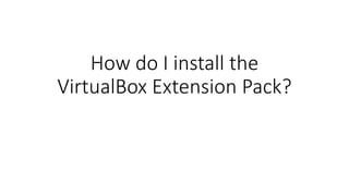 How do I install the
VirtualBox Extension Pack?
 