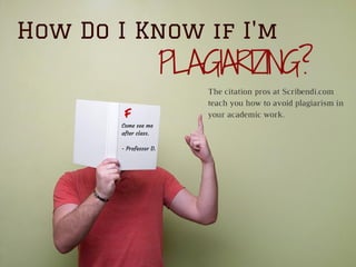 How Do I Know if I'm
PLAGIARIZING?
The citation pros at Scribendi.com
teach you how to avoid plagiarism in
your academic work.F
Come see me
after class.
- Professor D.
 