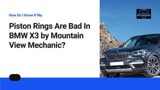 Piston Rings Are Bad In
BMW X3 by Mountain
View Mechanic?
How Do I Know If My
 