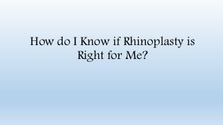 How do I Know if Rhinoplasty is
Right for Me?
 