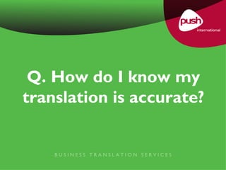 Q. How do I know my translation is accurate? B U S I N E S S  T R A N S L A T I O N  S E R V I C E S 