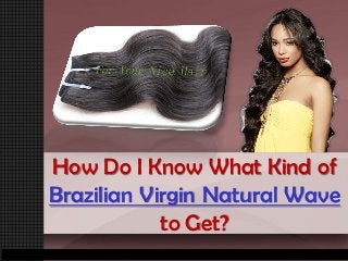 How Do I Know What Kind of
Brazilian Virgin Natural Wave
            to Get?
 
