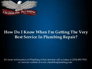 How Do I Know When I'm Getting The Very
Best Service In Plumbing Repair?

For more information on Plumbing in San Antonio call us today at (210) 490-7910
or visit our website at www.chamblissplumbing.com

 