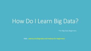 How Do I Learn Big Data?
~For Big Data Beginners
Visit : udemy.com/big-data-and-hadoop-for-beginners/
 