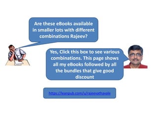 Are these eBooks available
in smaller lots with different
combinations Rajeev?
Yes, Click this box to see various
combinations. This page shows
all my eBooks followed by all
the bundles that give good
discount
https://leanpub.com/u/rajeevathavale
 