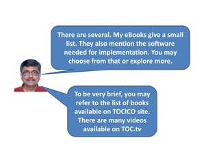 There are several. My eBooks give a small
list. They also mention the software
needed for implementation. You may
choose from that or explore more.
To be very brief, you may
refer to the list of books
available on TOCICO site.
There are many videos
available on TOC.tv
 