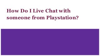 How Do I Live Chat with
someone from Playstation?
 
