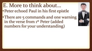 E. More to think about…
•Peter echoed Paul in his first epistle
•There are 5 commands and one warning
in the verse from 1st Peter (added
numbers for your understanding)
 