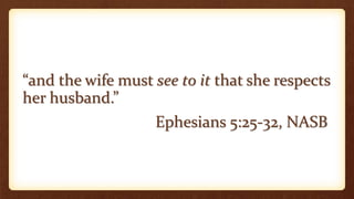 “and the wife must see to it that she respects
her husband.”
Ephesians 5:25-32, NASB
 