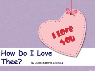 How Do I Love
Thee? By Elizabeth Barrett Browning
 