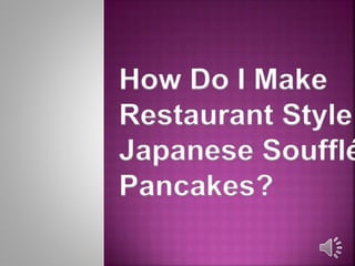 How Do I Make
Restaurant Style
Japanese Soufflé
Pancakes?
 