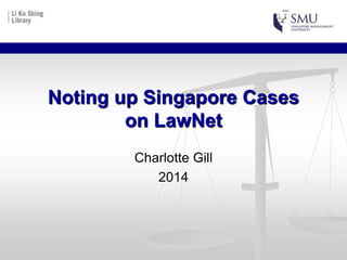 Charlotte Gill
2014
Noting up Singapore Cases
on LawNet
 