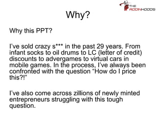Why?
Why this PPT?
I‟ve sold crazy s*** in the past 29 years. From
infant socks to oil drums to LC (letter of credit)
disc...