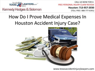 CALL US NOW FOR A
                       FREE PERSONAL INJURY CLAIM REVIEW
                                Houston: 713-957-2030
                                  (TOLL FREE: 888-777-6391)


How Do I Prove Medical Expenses In
  Houston Accident Injury Case?




                   www.texasaccidentinjurylawyers.com
 