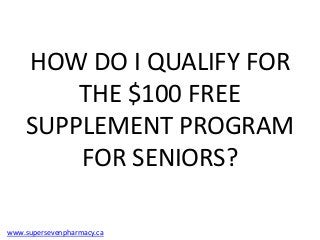 HOW DO I QUALIFY FOR
        THE $100 FREE
    SUPPLEMENT PROGRAM
        FOR SENIORS?

www.supersevenpharmacy.ca
 