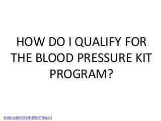HOW DO I QUALIFY FOR
   THE BLOOD PRESSURE KIT
         PROGRAM?


www.supersevenpharmacy.ca
 