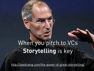 When you pitch to VCs
Storytelling is key
http://seedcamp.com/the-power-of-great-storytelling/
 