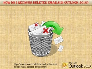 How do I Recover Deleted Emails in Outlook 2010?
http://www.recoverdeletedemail.net/restore-
accidentally-deleted-emails.html
 