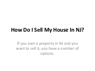 How Do I Sell My House In NJ?
If you own a property in NJ and you
want to sell it, you have a number of
options.
 
