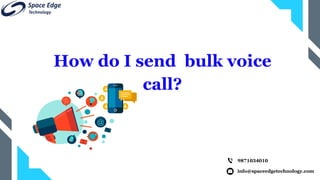 info@spaceedgetechnology.com
9871034010
How do I send bulk voice
call?
 