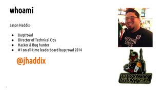 2
Jason Haddix
● Bugcrowd
● Director of Technical Ops
● Hacker & Bug hunter
● #1 on all-time leaderboard bugcrowd 2014
whoami
@jhaddix
 