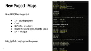 21
New Project: Maps
New OSINT/Mapping project
● 250+ bounty programs
● Crawl
● DNS info + bruteforce
● Bounty metadata (links, rewards, scope)
● API -> Intrigue
http://github.com/bugcrowdlabs/maps
 
