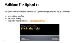 47
Malicious File Upload ++
File upload attacks are a whole presentation. Try this one to get a feel for bypass techniques:
● content type spoofing
● extension trickery
● File in the hole! presentaion - http://goo.gl/VCXPh6
 