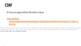 58
CSRF
Or focus on pages without the token in Burp:
https://github.
com/arvinddoraiswamy/mywebappscripts/blob/master/BurpExtensions/csrf_token_d
etect.py
 