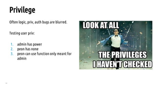 61
Privilege
Often logic, priv, auth bugs are blurred.
Testing user priv:
1. admin has power
2. peon has none
3. peon can use function only meant for
admin
 