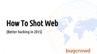 1
How To Shot Web
(Better hacking in 2015)
 