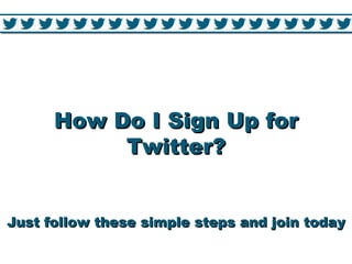 How Do I Sign Up for
           Twitter?


Just follow these simple steps and join today
 
