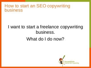 How to start an SEO copywriting
business


 I want to start a freelance copywriting
                 business.
          What do I do now?
 