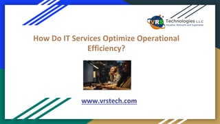 How Do IT Services Optimize Operational
Efficiency?
www.vrstech.com
 
