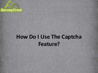 How Do I Use The Captcha
Feature?
 