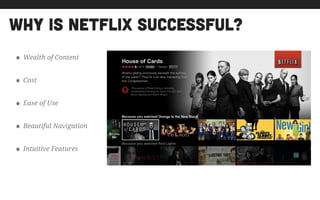 why is netflix successful?
• Wealth of Content
• Cost
• Ease of Use
• Beautiful Navigation
• Intuitive Features
 