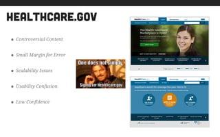 healthcare.gov
• Controversial Content
• Small Margin for Error
• Scalability Issues
• Usability Confusion
• Low Confidence
 
