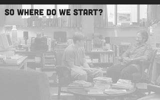 so where do we start?
 