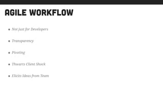agile workflow
• Not just for Developers
• Transparency
• Pivoting
• Thwarts Client Shock
• Elicits Ideas from Team
 