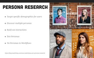 persona research
• Target specific demographics for users
• Discover multiple personas
• Build out interactions
• Test Personas
• Tie Personas to Workflows
https://blog.mailchimp.com/new-mailchimp-user-persona-research/
 