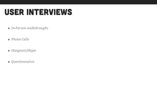 user interviews
• In-Person walkthroughs
• Phone Calls
• Hangouts/Skype
• Questionnaires
 